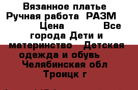 Вязанное платье. Ручная работа. РАЗМ 116-122. › Цена ­ 4 800 - Все города Дети и материнство » Детская одежда и обувь   . Челябинская обл.,Троицк г.